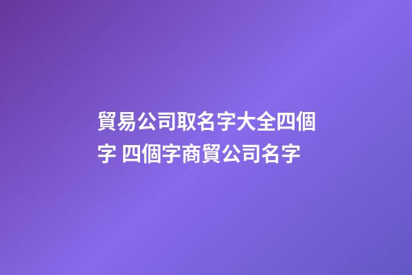 貿易公司取名字大全四個字 四個字商貿公司名字-第1張-公司起名-玄機派